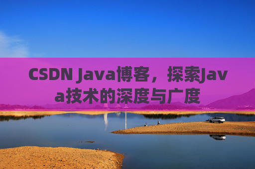 CSDN Java博客，探索Java技术的深度与广度